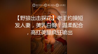 【野狼出击探花】老王约操短发人妻，美乳白臀，温柔配合，高扛美腿疯狂输出