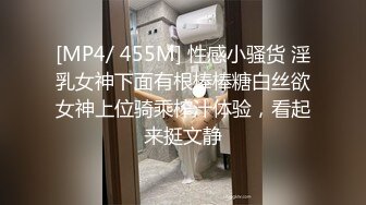 [MP4/ 455M] 性感小骚货 淫乳女神下面有根棒棒糖白丝欲女神上位骑乘榨汁体验，看起来挺文静