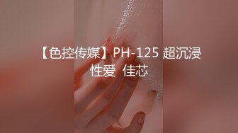 【色控传媒】PH-125 超沉浸性爱  佳芯