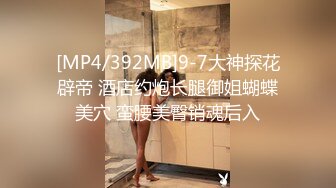 [MP4/392MB]9-7大神探花辟帝 酒店约炮长腿御姐蝴蝶美穴 蛮腰美臀销魂后入