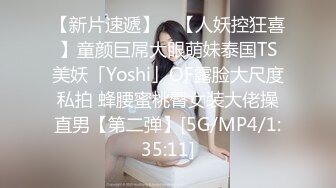 【新片速遞】 ✨【人妖控狂喜】童颜巨屌大眼萌妹泰国TS美妖「Yoshi」OF露脸大尺度私拍 蜂腰蜜桃臀女装大佬操直男【第二弹】[5G/MP4/1:35:11]