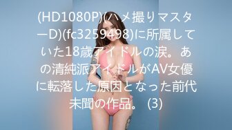 (HD1080P)(ハメ撮りマスターD)(fc3259498)に所属していた18歳アイドルの涙。あの清純派アイドルがAV女優に転落した原因となった前代未聞の作品。 (3)