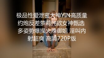 极品性爱泄密大神YIN高质量约炮反差萝莉纯欲女神甄选 多姿势爆操火辣御姐 淫叫内射超爽 高清720P版