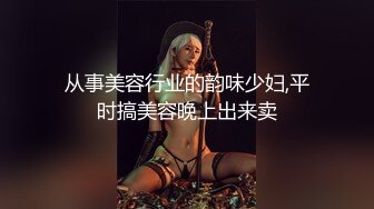 从事美容行业的韵味少妇,平时搞美容晚上出来卖