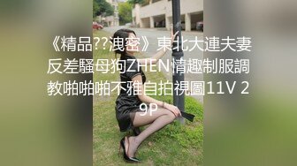 《精品??洩密》東北大連夫妻反差騷母狗ZHEN情趣制服調教啪啪啪不雅自拍視圖11V 29P