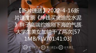 【新片速遞】2022-4-16新片速度原《挣钱买奥迪拉水泥》胖子高端约炮刚下海的气质大学生美女加钟干了两次[571MB/FLV/01:41:03]