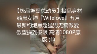 【极品媚黑总动员】极品身材媚黑女神『Wifelove』五月最新约炮黑超猛男无套做爱 欲望操到极限 高清1080P原版 (1)