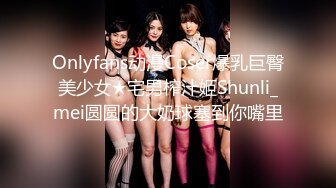 Onlyfans动漫Coser爆乳巨臀美少女★宅男榨汁姬Shunli_mei圆圆的大奶球塞到你嘴里