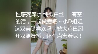 性感死库水 纯欲白丝❤️有空的话，一起做爱吧～小D姐姐这双美腿喜欢吗，被大鸡巴掰开双腿爆插，还有点害羞呢！