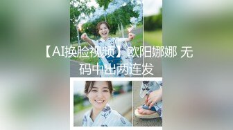 【AI换脸视频】欧阳娜娜 无码中出两连发