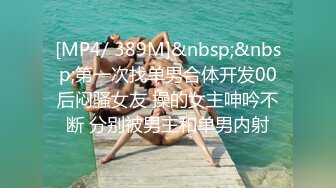 [MP4/ 389M]&nbsp;&nbsp;第一次找单男合体开发00后闷骚女友 操的女主呻吟不断 分别被男主和单男内射