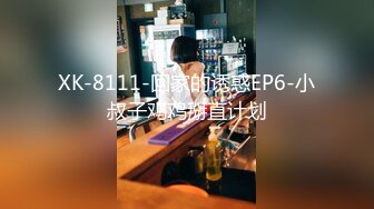 XK-8111-回家的诱惑EP6-小叔子鸡鸡掰直计划