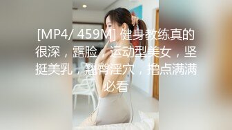 [MP4/ 459M] 健身教练真的很深，露脸，运动型美女，坚挺美乳，翘臀淫穴，撸点满满必看