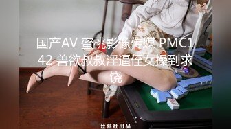 国产AV 蜜桃影像传媒 PMC142 兽欲叔叔淫逼侄女操到求饶